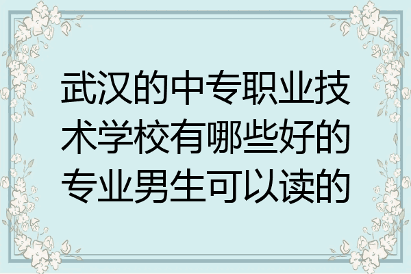 武汉的中专职业技术学校有哪些好的专业男生可以读的