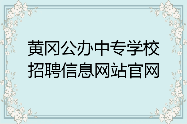 黄冈公办中专学校招聘信息网站官网