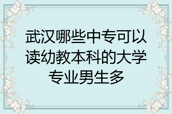 武汉哪些中专可以读幼教本科的大学专业男生多
