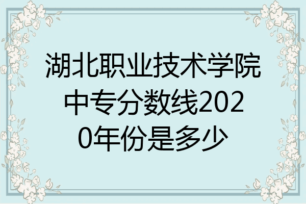 湖北职业技术学院中专分数线2020年份是多少