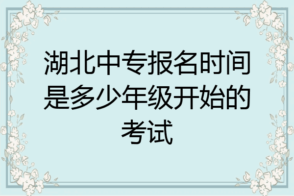 湖北中专报名时间是多少年级开始的考试