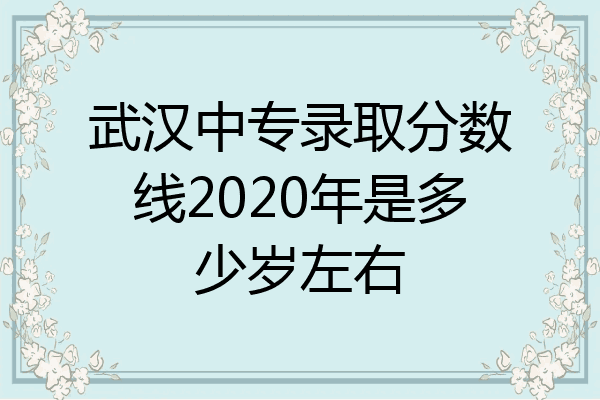 武汉中专录取分数线2020年是多少岁左右