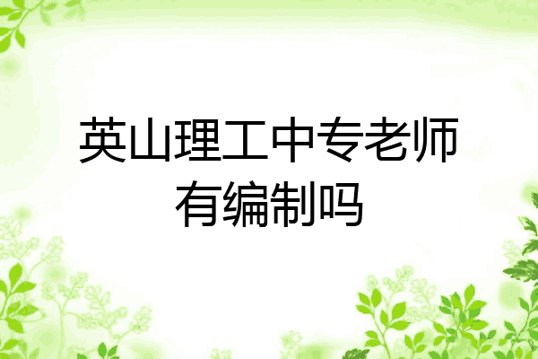 英山理工中专老师有编制吗