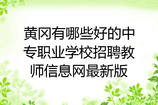 黄冈有哪些好的中专职业学校招聘教师信息网最新版