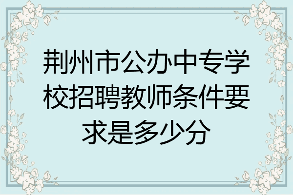 荆州市公办中专学校招聘教师条件要求是多少分