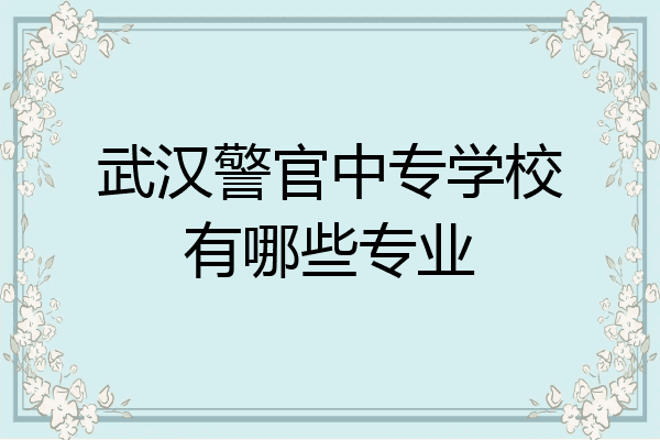 武汉警官中专学校有哪些专业