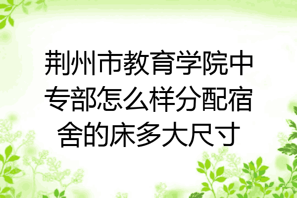 荆州市教育学院中专部怎么样分配宿舍的床多大尺寸