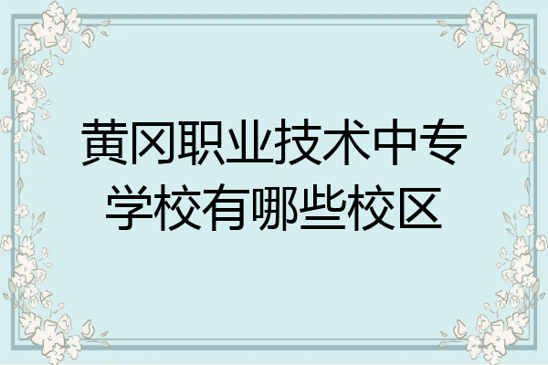 黄冈职业技术中专学校有哪些校区