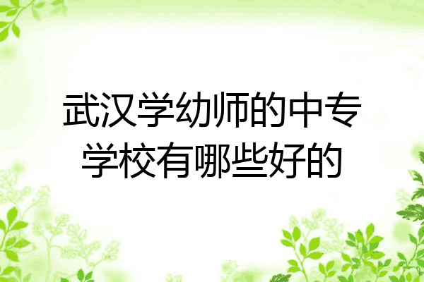 武汉学幼师的中专学校有哪些好的