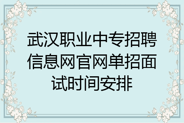 武汉职业中专招聘信息网官网单招面试时间安排