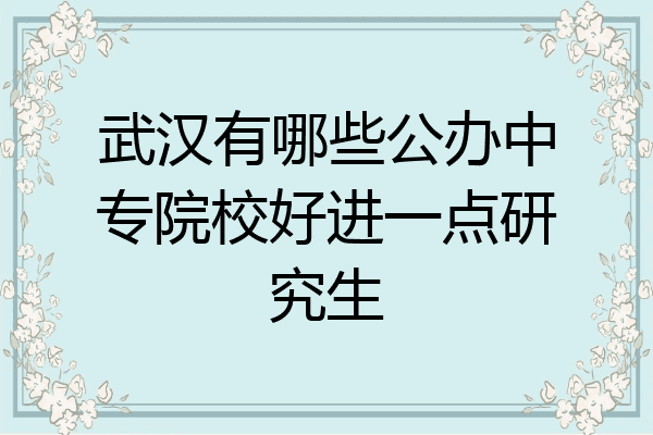 武汉有哪些公办中专院校好进一点研究生