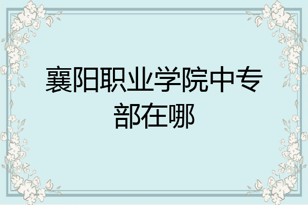 襄阳职业学院中专部在哪