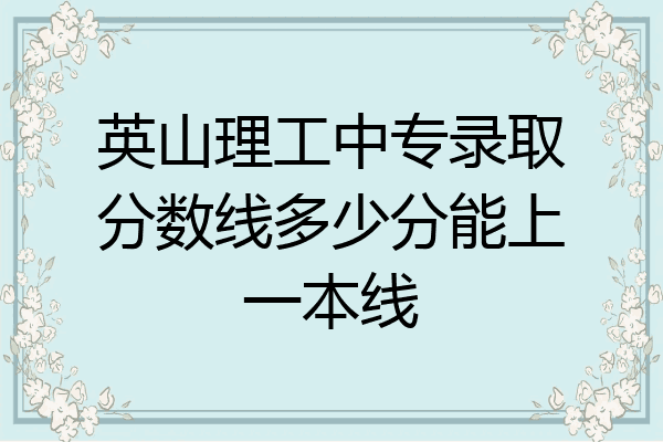 英山理工中专录取分数线多少分能上一本线