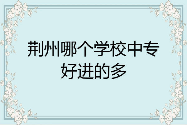 荆州哪个学校中专好进的多