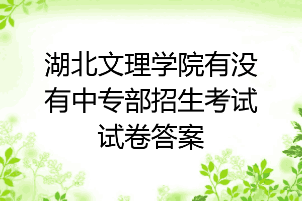 湖北文理学院有没有中专部招生考试试卷答案