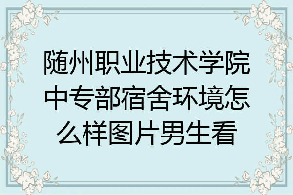 随州职业技术学院中专部宿舍环境怎么样图片男生看