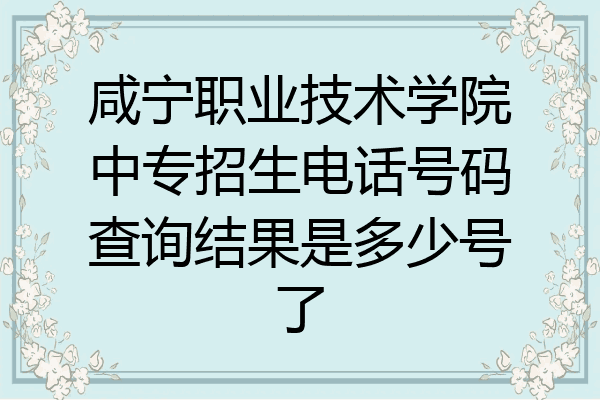 咸宁职业技术学院中专招生电话号码查询结果是多少号了