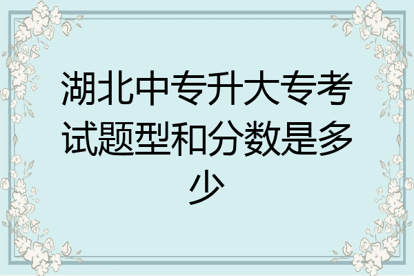 湖北中专升大专考试题型和分数是多少