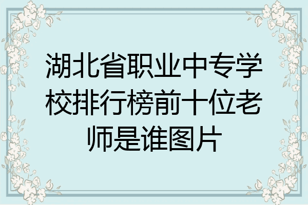 湖北省职业中专学校排行榜前十位老师是谁图片
