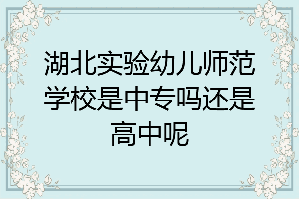 湖北实验幼儿师范学校是中专吗还是高中呢