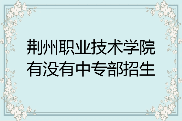 荆州职业技术学院有没有中专部招生