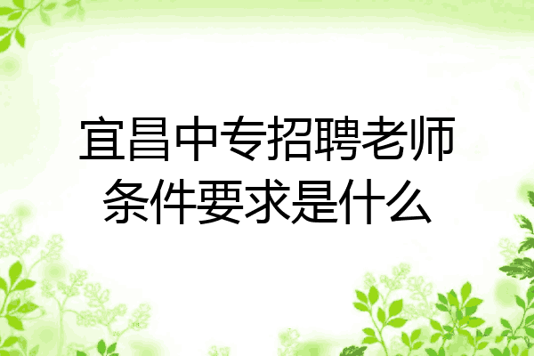 宜昌中专招聘老师条件要求是什么