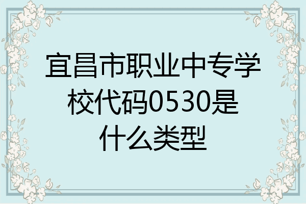 宜昌市职业中专学校代码0530是什么类型