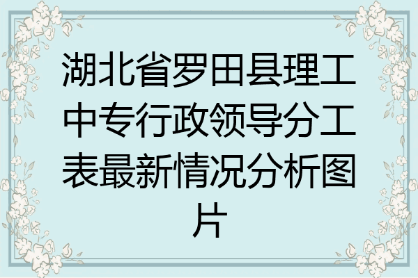 湖北省罗田县理工中专行政领导分工表最新情况分析图片