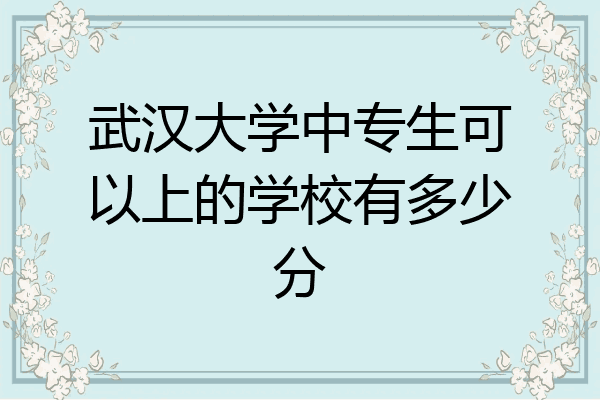 武汉大学中专生可以上的学校有多少分