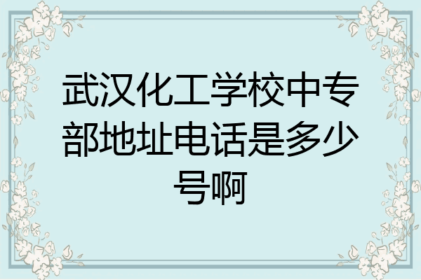 武汉化工学校中专部地址电话是多少号啊