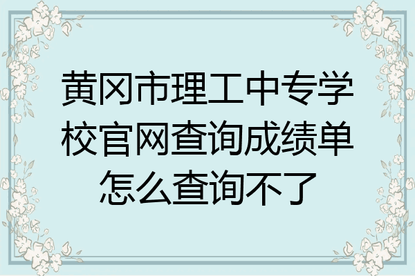 黄冈市理工中专学校官网查询成绩单怎么查询不了