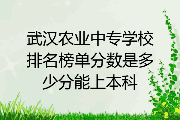 武汉农业中专学校排名榜单分数是多少分能上本科