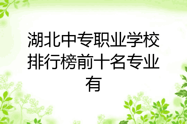 湖北中专职业学校排行榜前十名专业有