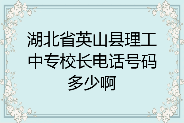 湖北省英山县理工中专校长电话号码多少啊
