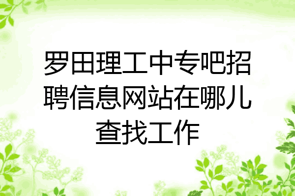 罗田理工中专吧招聘信息网站在哪儿查找工作