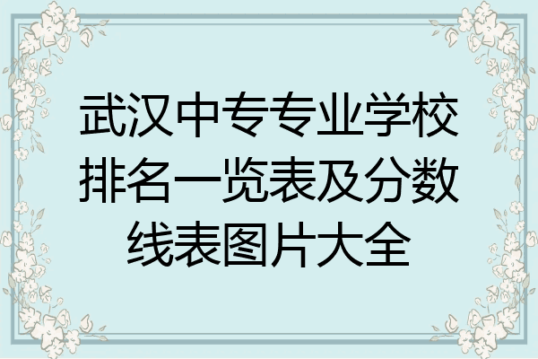 武汉中专专业学校排名一览表及分数线表图片大全
