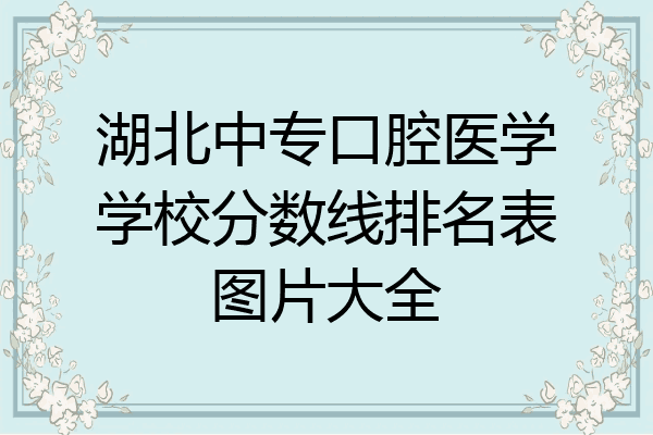 湖北中专口腔医学学校分数线排名表图片大全