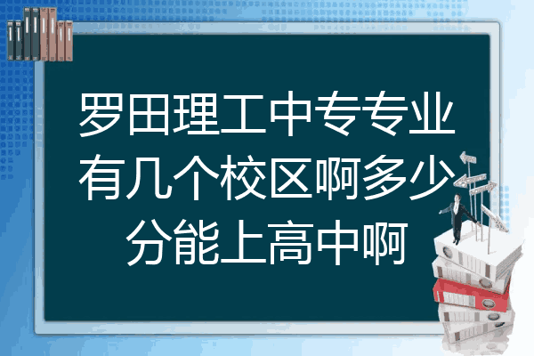 罗田理工中专专业有几个校区啊多少分能上高中啊