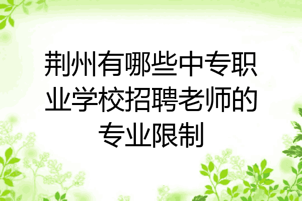 荆州有哪些中专职业学校招聘老师的专业限制