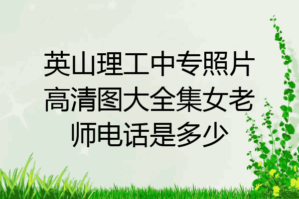 英山理工中专照片高清图大全集女老师电话是多少