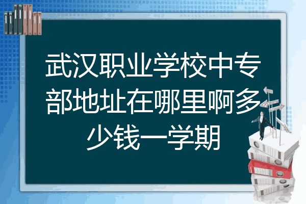 武汉职业学校中专部地址在哪里啊多少钱一学期