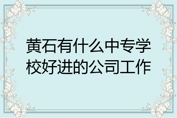 黄石有什么中专学校好进的公司工作