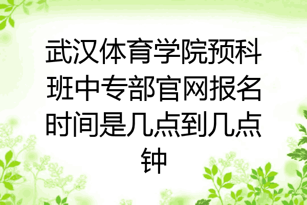 武汉体育学院预科班中专部官网报名时间是几点到几点钟