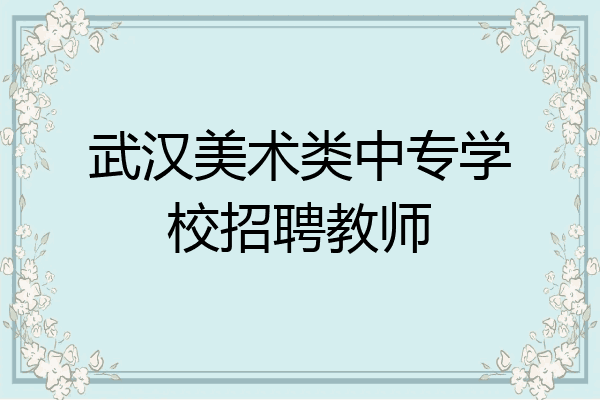 武汉美术类中专学校招聘教师