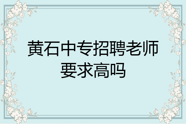 黄石中专招聘老师要求高吗