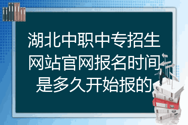 湖北中职中专招生网站官网报名时间是多久开始报的