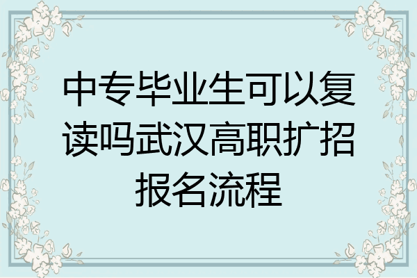 中专毕业生可以复读吗武汉高职扩招报名流程