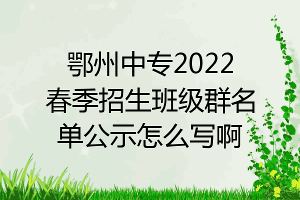 鄂州中专2022春季招生班级群名单公示怎么写啊