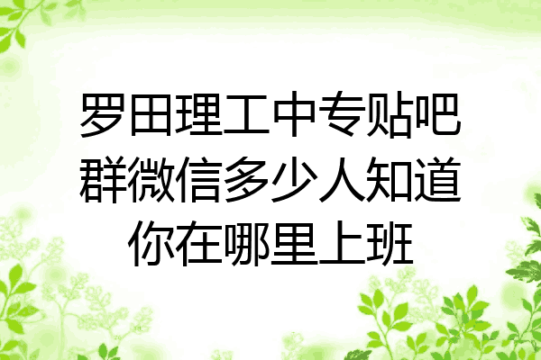 罗田理工中专贴吧群微信多少人知道你在哪里上班