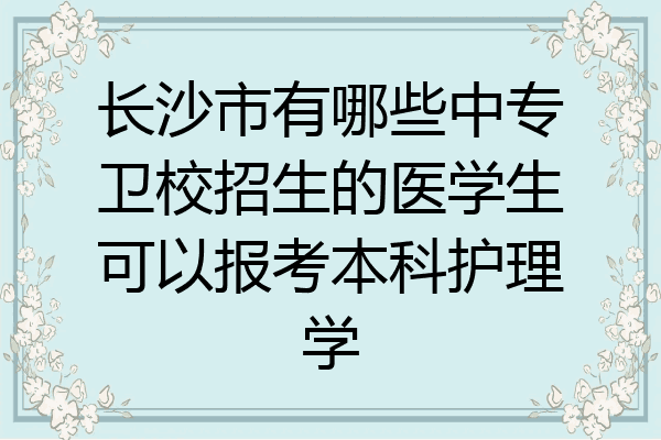 长沙市有哪些中专卫校招生的医学生可以报考本科护理学